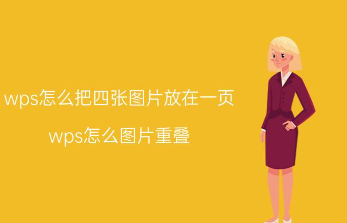 wps怎么把四张图片放在一页 wps怎么图片重叠？